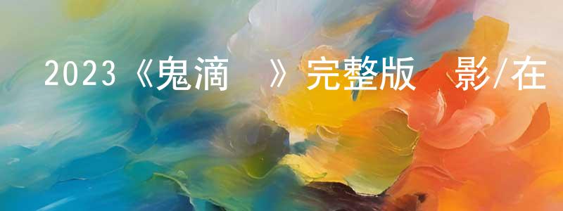 陳賽丹發布2023《鬼滴語》完整版電影/在線觀看/百度云-美劇天堂